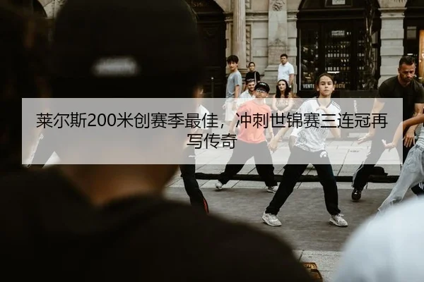 莱尔斯200米创赛季最佳，冲刺世锦赛三连冠再写传奇