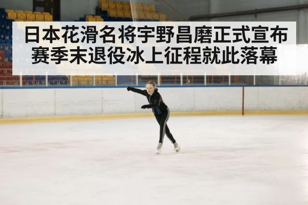 日本花滑名将宇野昌磨正式宣布赛季末退役冰上征程就此落幕