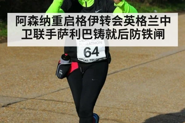 阿森纳重启格伊转会英格兰中卫联手萨利巴铸就后防铁闸
