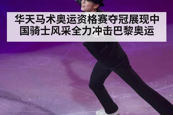 华天马术奥运资格赛夺冠展现中国骑士风采全力冲击巴黎奥运